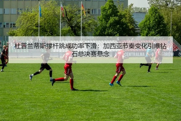 du-pu-lan-di-si-cheng-gan-tiao-cheng-gong-lv-xia-hua-jia-xi-ya-jie-zou-bian-hua-yin-bao-zuan-shi-zong-jue-sai-xuan-nian-2-969.jpg