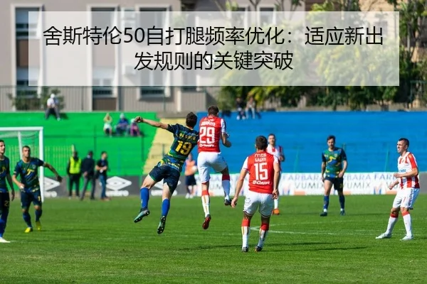 舍斯特伦50自打腿频率优化：适应新出发规则的关键突破